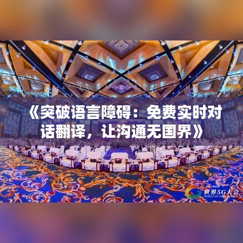 《突破语言障碍：免费实时对话翻译，让沟通无国界》