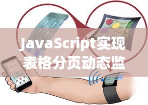 JavaScript实现表格分页动态监测：实时追踪数据变化