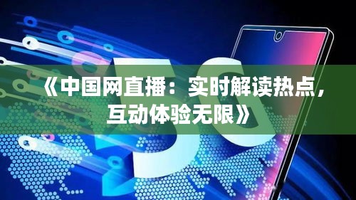 《中国网直播：实时解读热点，互动体验无限》