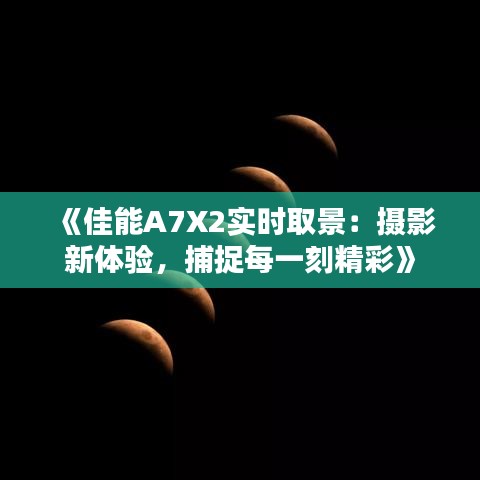 《佳能A7X2实时取景：摄影新体验，捕捉每一刻精彩》