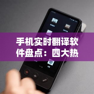 手机实时翻译软件盘点：四大热门APP，哪款最适合你？