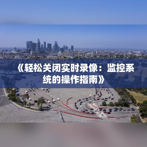 《轻松关闭实时录像：监控系统的操作指南》