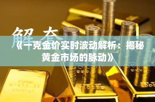 《一克金价实时波动解析：揭秘黄金市场的脉动》