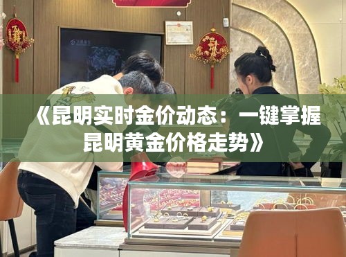 《昆明实时金价动态：一键掌握昆明黄金价格走势》