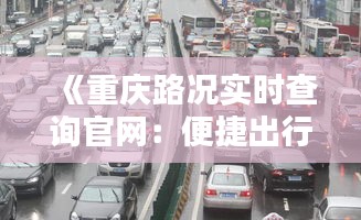 《重庆路况实时查询官网：便捷出行，安全无忧》