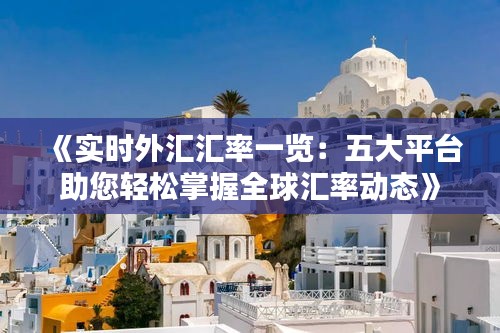 《实时外汇汇率一览：五大平台助您轻松掌握全球汇率动态》