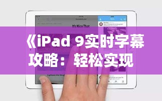 《iPad 9实时字幕攻略：轻松实现无障碍观影体验》