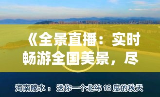 《全景直播：实时畅游全国美景，尽享云端旅行新体验》