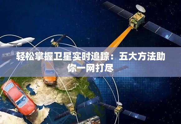 轻松掌握卫星实时追踪：五大方法助你一网打尽