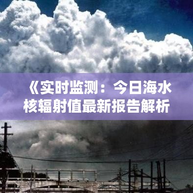 《实时监测：今日海水核辐射值最新报告解析》