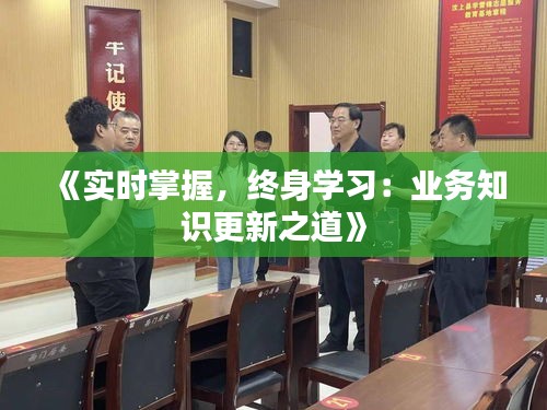 《实时掌握，终身学习：业务知识更新之道》