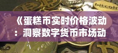 《蛋糕币实时价格波动：洞察数字货币市场动态》