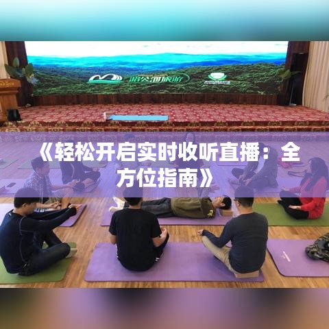 《轻松开启实时收听直播：全方位指南》