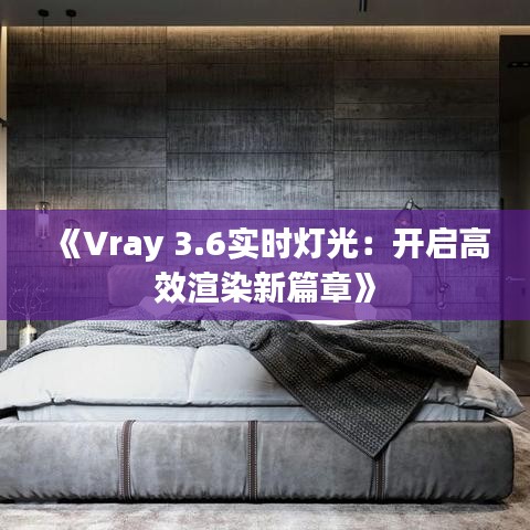 《Vray 3.6实时灯光：开启高效渲染新篇章》