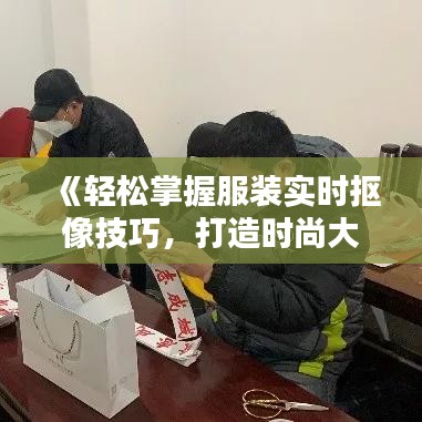 《轻松掌握服装实时抠像技巧，打造时尚大片！》