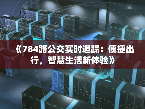 《784路公交实时追踪：便捷出行，智慧生活新体验》