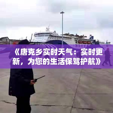 《唐克乡实时天气：实时更新，为您的生活保驾护航》