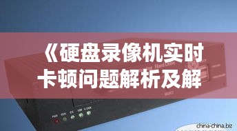 《硬盘录像机实时卡顿问题解析及解决策略》