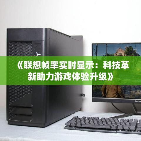 《联想帧率实时显示：科技革新助力游戏体验升级》