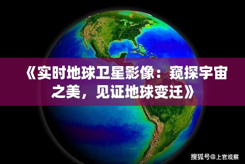 《实时地球卫星影像：窥探宇宙之美，见证地球变迁》