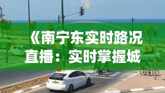 《南宁东实时路况直播：实时掌握城市交通脉搏》