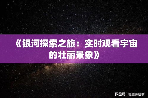 《银河探索之旅：实时观看宇宙的壮丽景象》