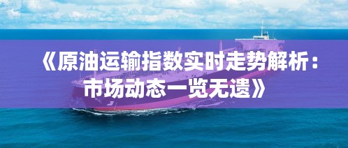 《原油运输指数实时走势解析：市场动态一览无遗》