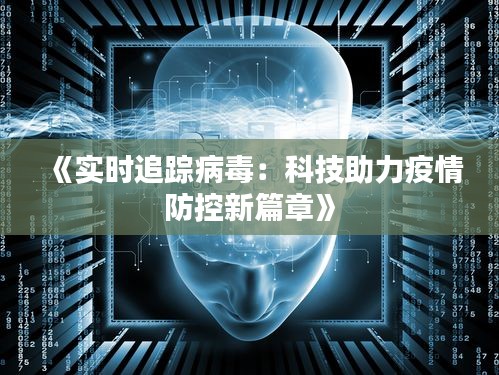 《实时追踪病毒：科技助力疫情防控新篇章》