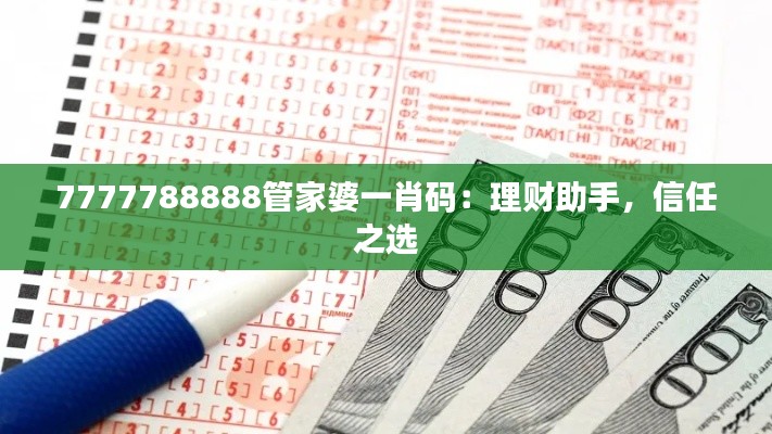 7777788888管家婆一肖码：理财助手，信任之选