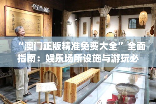 “澳门正版精准免费大全”全面指南：娱乐场所设施与游玩必知