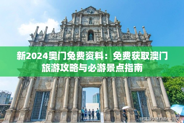 新2024奥门兔费资料：免费获取澳门旅游攻略与必游景点指南