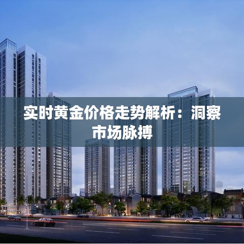 实时黄金价格走势解析：洞察市场脉搏