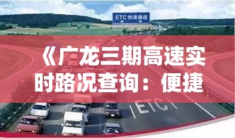 《广龙三期高速实时路况查询：便捷出行，安全无忧》