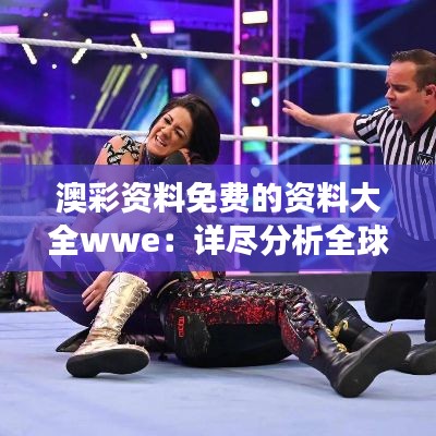 澳彩资料免费的资料大全wwe：详尽分析全球摔跤娱乐赛事