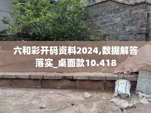 六和彩开码资料2024,数据解答落实_桌面款10.418