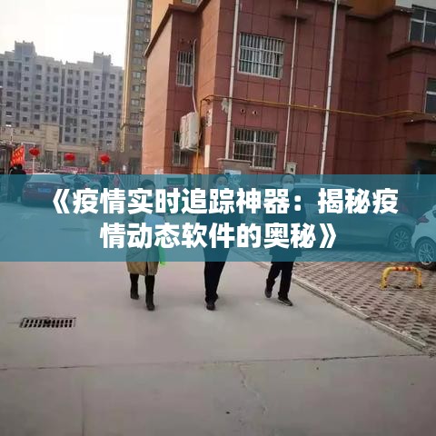 《疫情实时追踪神器：揭秘疫情动态软件的奥秘》