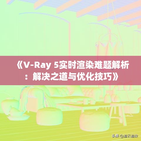 《V-Ray 5实时渲染难题解析：解决之道与优化技巧》