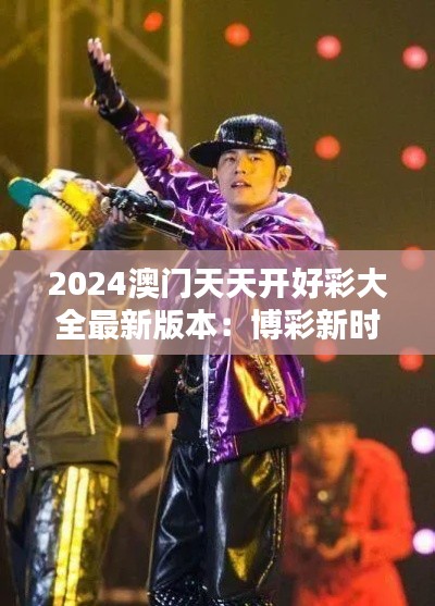 2024澳门天天开好彩大全最新版本：博彩新时代的风向标