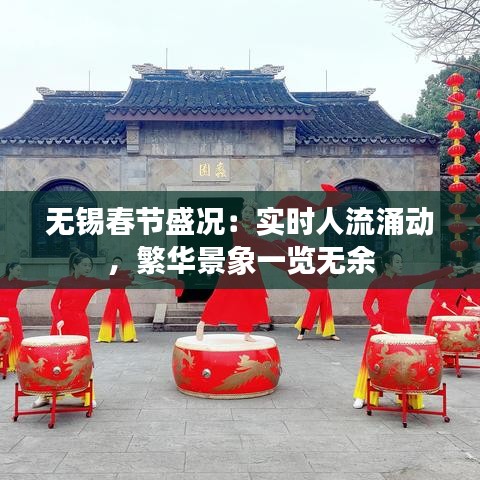 无锡春节盛况：实时人流涌动，繁华景象一览无余