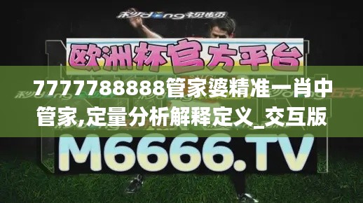 7777788888管家婆精准一肖中管家,定量分析解释定义_交互版12.293