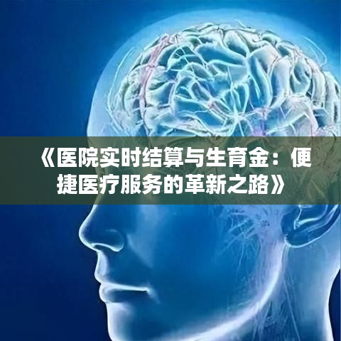 《医院实时结算与生育金：便捷医疗服务的革新之路》