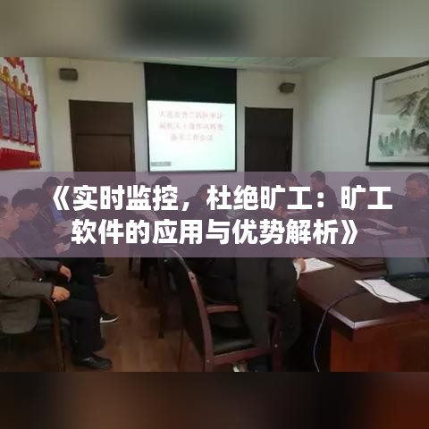 《实时监控，杜绝旷工：旷工软件的应用与优势解析》