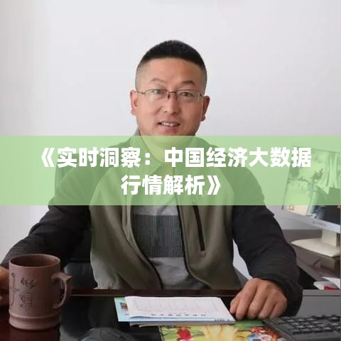 《实时洞察：中国经济大数据行情解析》