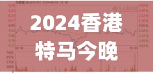 2024香港特马今晚开奖,迅速解答问题_FT10.720