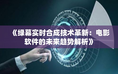 《绿幕实时合成技术革新：电影软件的未来趋势解析》