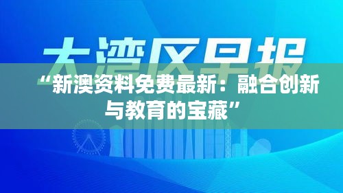 “新澳资料免费最新：融合创新与教育的宝藏”