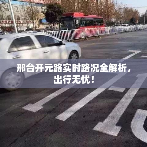 邢台开元路实时路况全解析，出行无忧！