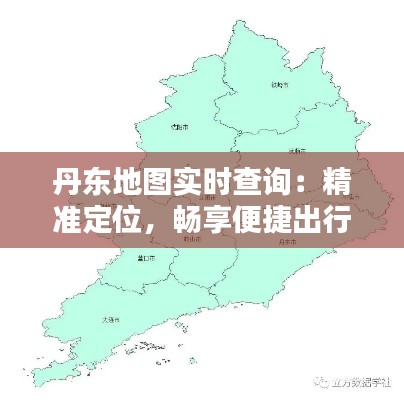 丹东地图实时查询：精准定位，畅享便捷出行