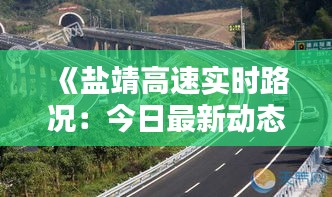 《盐靖高速实时路况：今日最新动态一览》