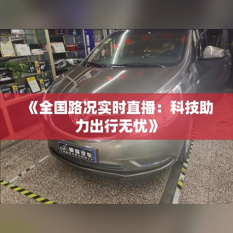 《全国路况实时直播：科技助力出行无忧》